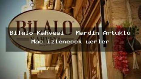 Bilalo Kahvesi – Mardin Artuklu Maç izlenecek yerler