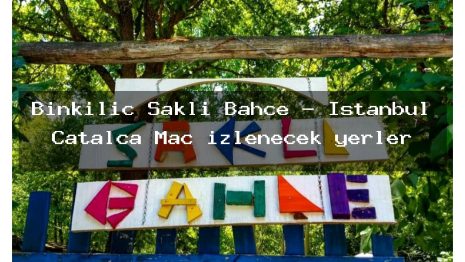 Binkılıç Saklı Bahçe – İstanbul Çatalca Maç izlenecek yerler