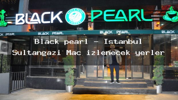 Black pearl – İstanbul Sultangazi Maç izlenecek yerler