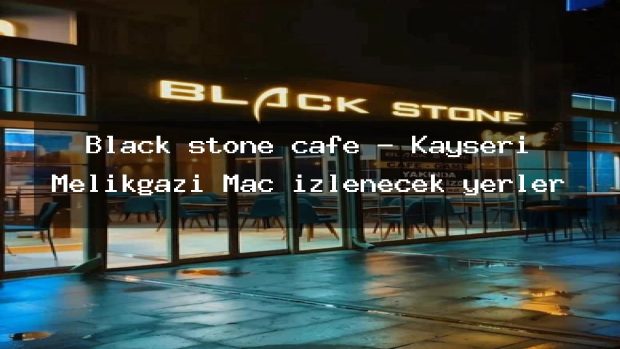 Black stone cafe – Kayseri Melikgazi Maç izlenecek yerler