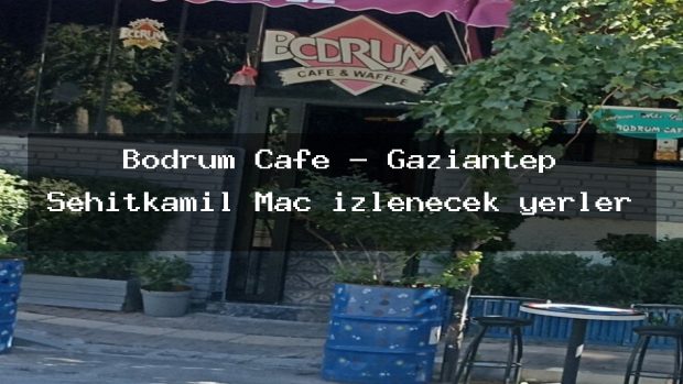 Bodrum Cafe – Gaziantep Şehitkamil Maç izlenecek yerler