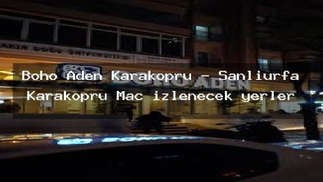 Boho Aden Karaköprü – Şanlıurfa Karaköprü Maç izlenecek yerler
