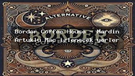 Border Coffee House – Mardin Artuklu Maç izlenecek yerler