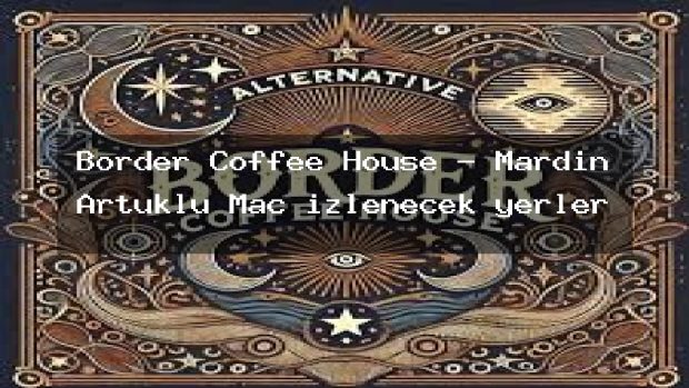 Border Coffee House – Mardin Artuklu Maç izlenecek yerler