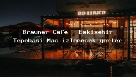 Brauner Cafe – Eskişehir Tepebaşı Maç izlenecek yerler
