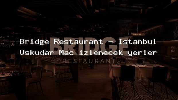 Bridge Restaurant – İstanbul Üsküdar Maç izlenecek yerler