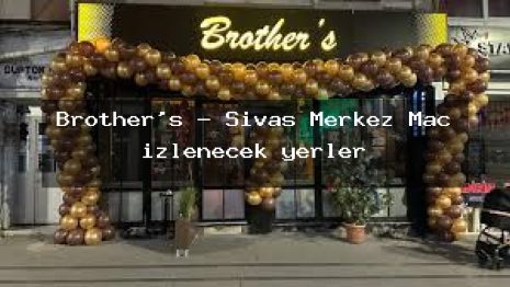 Brother’s – Sivas Merkez Maç izlenecek yerler