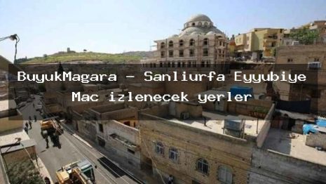 BüyükMağara – Şanlıurfa Eyyübiye Maç izlenecek yerler