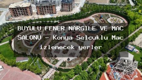 BÜYÜLÜ FENER NARGİLE VE MAÇ SALONU – Konya Selçuklu Maç izlenecek yerler