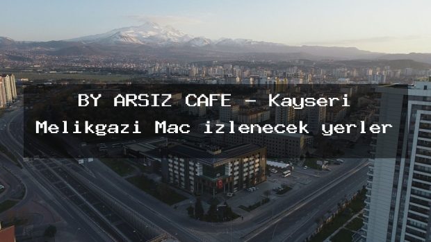 BY ARSIZ CAFE – Kayseri Melikgazi Maç izlenecek yerler