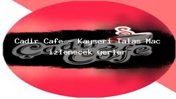 Çadır Cafe – Kayseri Talas Maç izlenecek yerler