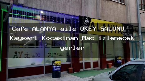 Cafe ALANYA aile OKEY SALONU – Kayseri Kocasinan Maç izlenecek yerler