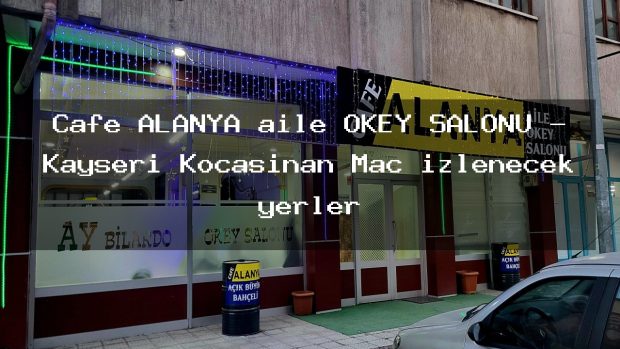 Cafe ALANYA aile OKEY SALONU – Kayseri Kocasinan Maç izlenecek yerler