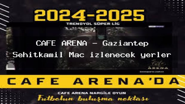 CAFE ARENA – Gaziantep Şehitkamil Maç izlenecek yerler