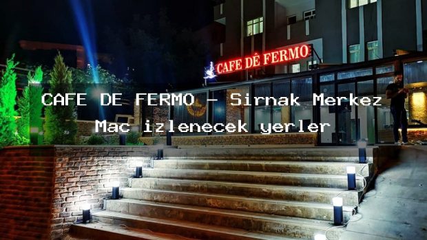 CAFE DE FERMO – Şırnak Merkez Maç izlenecek yerler