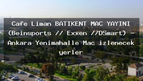 Cafe Liman BATIKENT MAÇ YAYINI (Beinsports // Exxen //DSmart) – Ankara Yenimahalle Maç izlenecek yerler