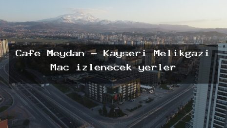 Cafe Meydan – Kayseri Melikgazi Maç izlenecek yerler