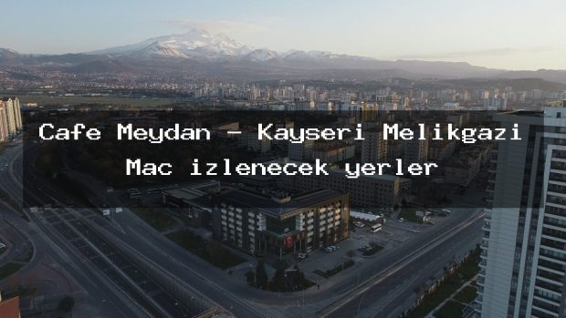 Cafe Meydan – Kayseri Melikgazi Maç izlenecek yerler
