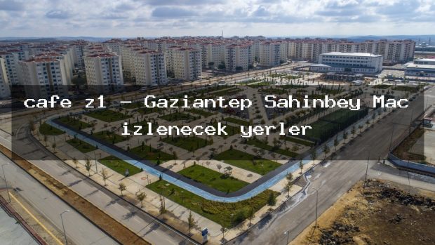cafe z1 – Gaziantep Şahinbey Maç izlenecek yerler