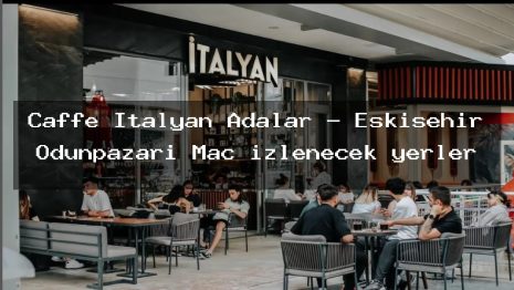 Caffe İtalyan Adalar – Eskişehir Odunpazarı Maç izlenecek yerler