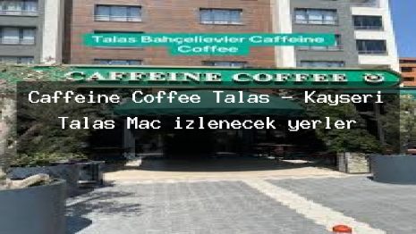 Caffeine Coffee Talas – Kayseri Talas Maç izlenecek yerler