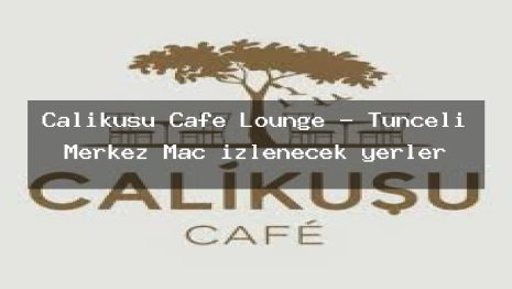 Çalıkuşu Cafe Lounge – Tunceli Merkez Maç izlenecek yerler