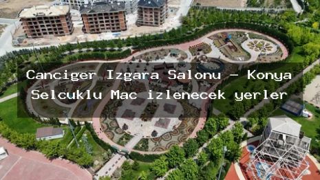 Canciğer Izgara Salonu – Konya Selçuklu Maç izlenecek yerler