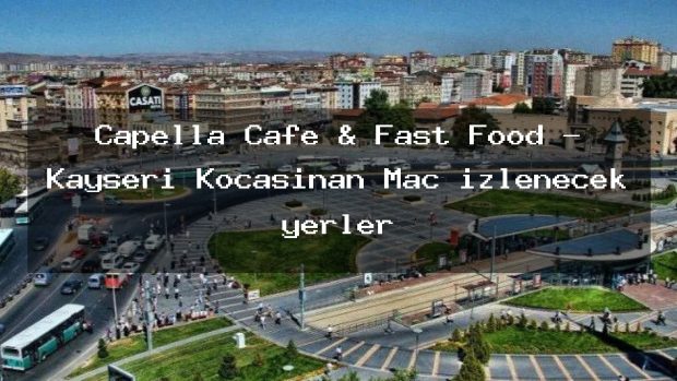 Capella Cafe & Fast Food – Kayseri Kocasinan Maç izlenecek yerler