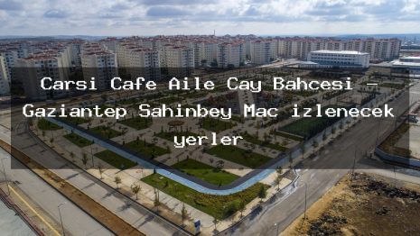 Çarşı Cafe Aile Çay Bahcesi – Gaziantep Şahinbey Maç izlenecek yerler