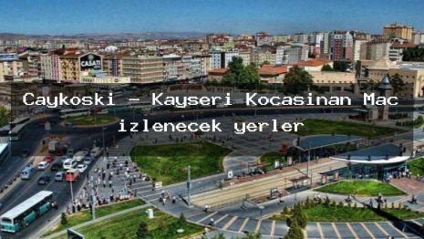 Çaykoski – Kayseri Kocasinan Maç izlenecek yerler