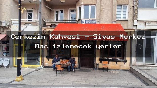 Çerkezin Kahvesi – Sivas Merkez Maç izlenecek yerler