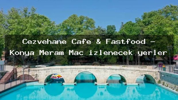 Cezvehane Cafe & Fastfood – Konya Meram Maç izlenecek yerler
