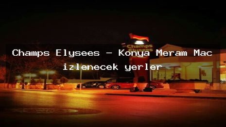 Champs Elysees – Konya Meram Maç izlenecek yerler