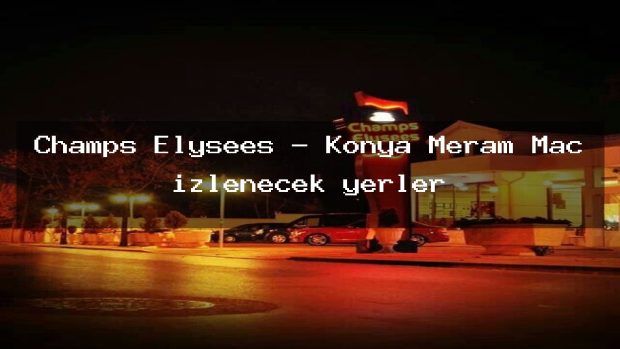 Champs Elysees – Konya Meram Maç izlenecek yerler