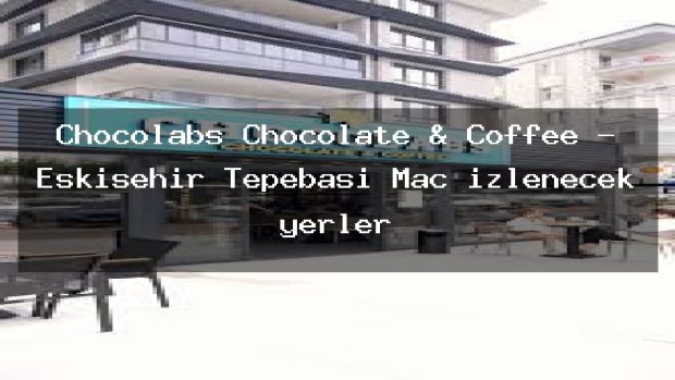 Chocolabs Chocolate & Coffee – Eskişehir Tepebaşı Maç izlenecek yerler