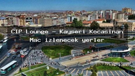 CIP Lounge – Kayseri Kocasinan Maç izlenecek yerler