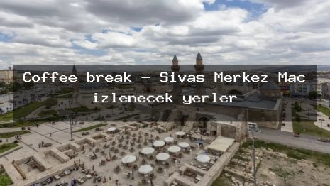 Coffee break – Sivas Merkez Maç izlenecek yerler