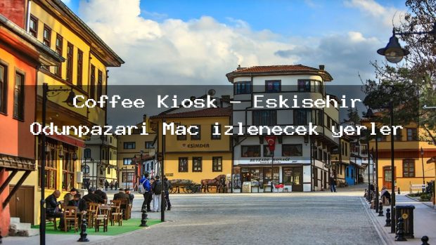 Coffee Kiosk – Eskişehir Odunpazarı Maç izlenecek yerler