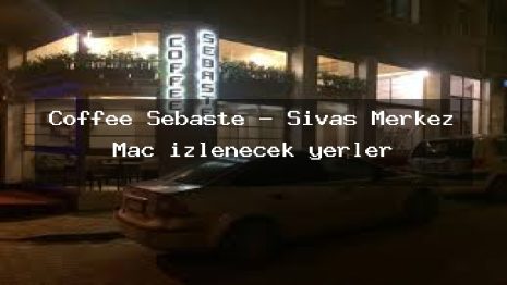 Coffee Sebaste – Sivas Merkez Maç izlenecek yerler