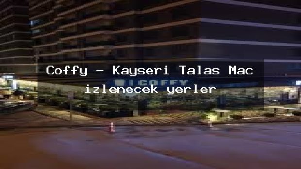 Coffy – Kayseri Talas Maç izlenecek yerler