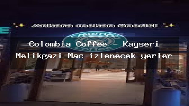 Colombia Coffee – Kayseri Melikgazi Maç izlenecek yerler
