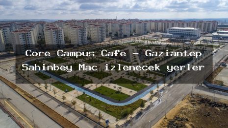Core Campus Cafe – Gaziantep Şahinbey Maç izlenecek yerler