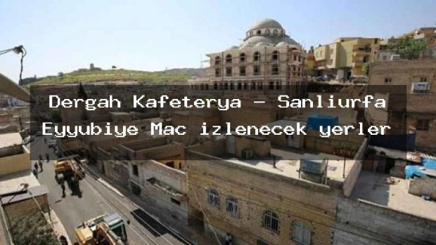 Dergah Kafeterya – Şanlıurfa Eyyübiye Maç izlenecek yerler
