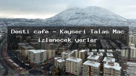 Desti cafe – Kayseri Talas Maç izlenecek yerler