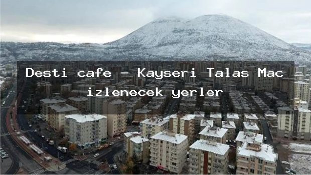 Desti cafe – Kayseri Talas Maç izlenecek yerler