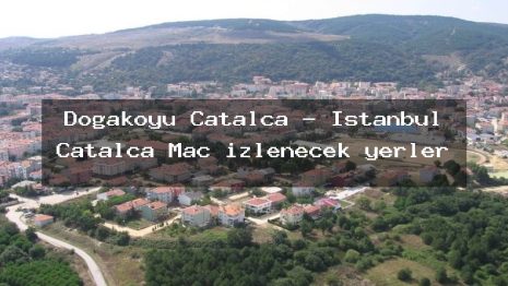 Doğaköyü Çatalca – İstanbul Çatalca Maç izlenecek yerler