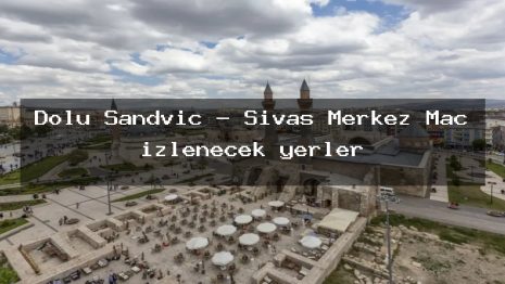 Dolu Sandviç – Sivas Merkez Maç izlenecek yerler