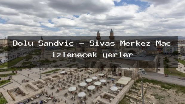Dolu Sandviç – Sivas Merkez Maç izlenecek yerler