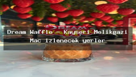 Dream Waffle – Kayseri Melikgazi Maç izlenecek yerler