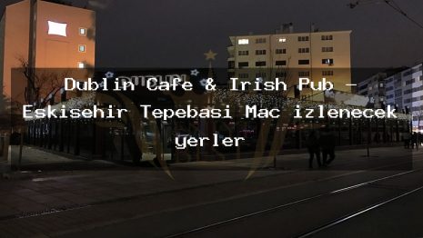 Dublin Cafe & Irish Pub – Eskişehir Tepebaşı Maç izlenecek yerler
